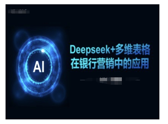 Deepseek 多维表格在银行营销场景中的应用