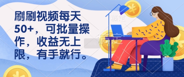 刷刷视频每天50 ，可批量操作，收益无上限，有手就行