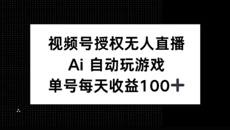 视频号官方授权无人直播，AI自动玩游戏，每天收益100 