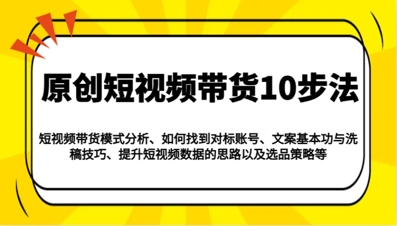 原创短视频带货10步法:模式分析/对标账号/文案与洗稿/提升数据/以及选品策略等|云雀资源分享