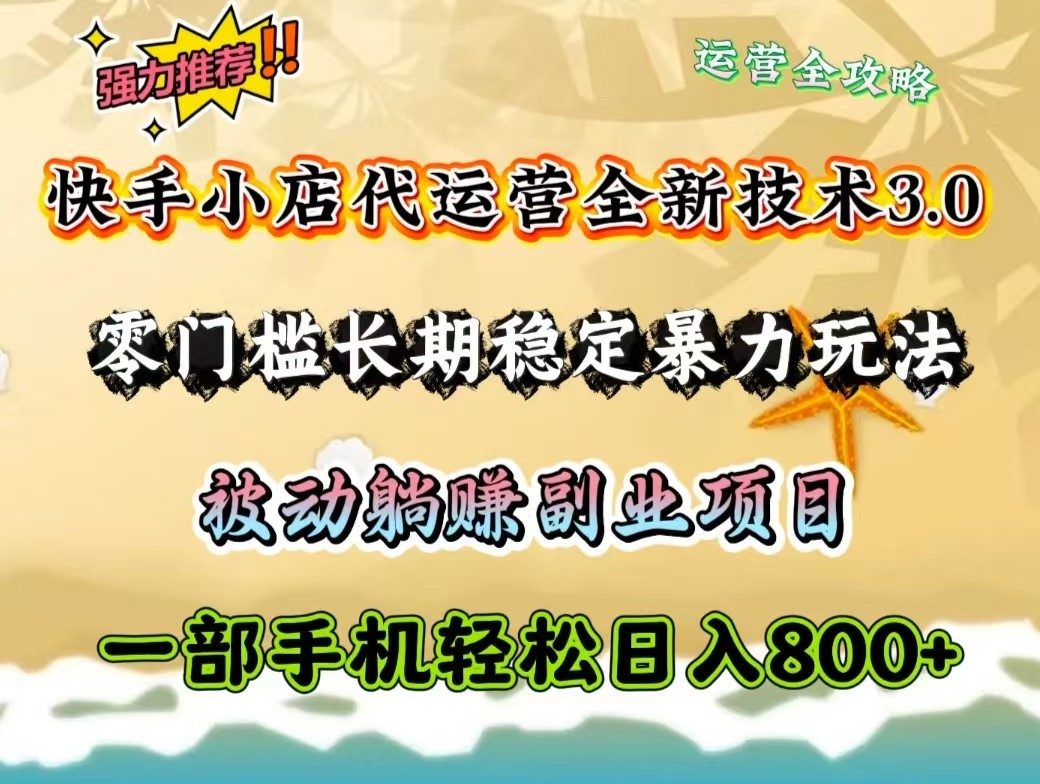 快手小店代运营全新技术3.0，零门槛长期稳定暴力玩法，被动躺赚一部手机轻松日入800+|云雀资源分享