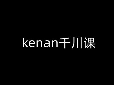 kenan千川课-kenan抖音电商巨量千川教程|云雀资源分享