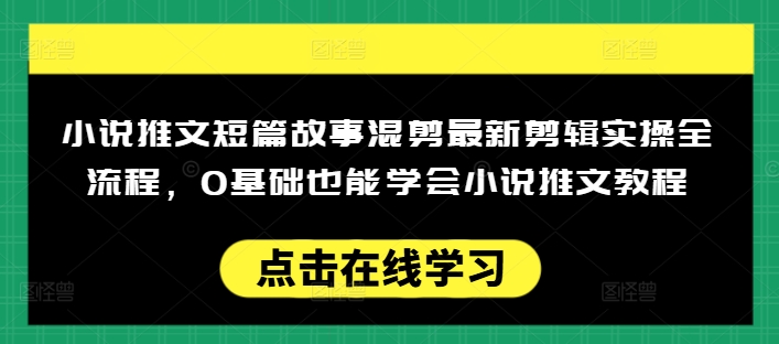 小说推文短篇故事混剪最新剪辑实操全流程，0基础也能学会小说推文教程，肯干多发日入多张|云雀资源分享