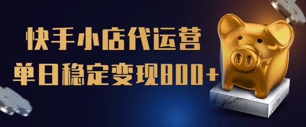 【快手小店代运营】限时托管计划，全程喂饭，单日稳定变现5张【揭秘】|云雀资源分享