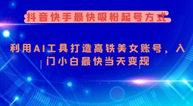 抖音快手最快吸粉起号方式，利用AI工具打造美女账号，入门小白最快当天变现|云雀资源分享