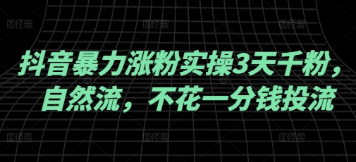 抖音暴力涨粉实操3天千粉，自然流，不花一分钱投流，实操经验分享|云雀资源分享