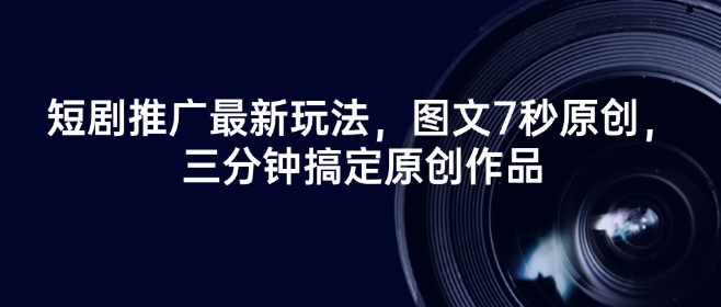 短剧推广最新玩法，图文7秒原创，三分钟搞定原创作品|云雀资源分享