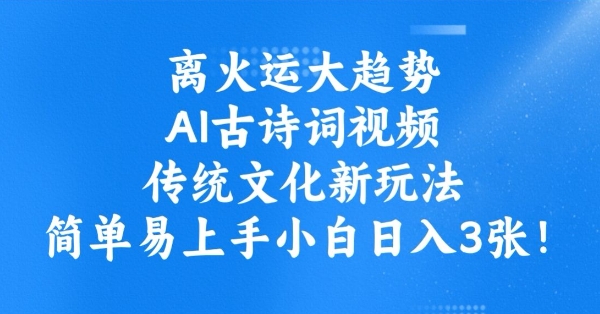 离火运大趋势，ai古诗词视频，传统文化新玩法，简单易上手小白日入3张|云雀资源分享