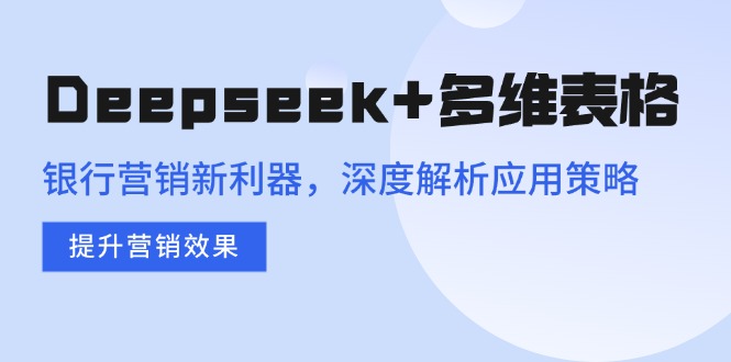 Deepseek+多维表格，银行营销新利器，深度解析应用策略，提升营销效果|云雀资源分享