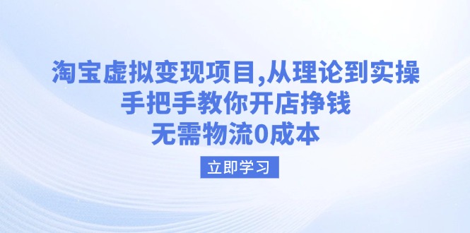 淘宝虚拟变现项目，从理论到实操，手把手教你开店挣钱，无需物流0成本|云雀资源分享