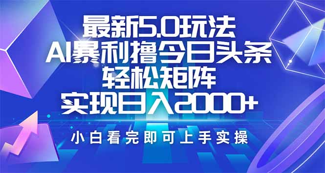 今日头条最新5.0玩法，思路简单，复制粘贴，轻松实现矩阵日入2000+|云雀资源分享