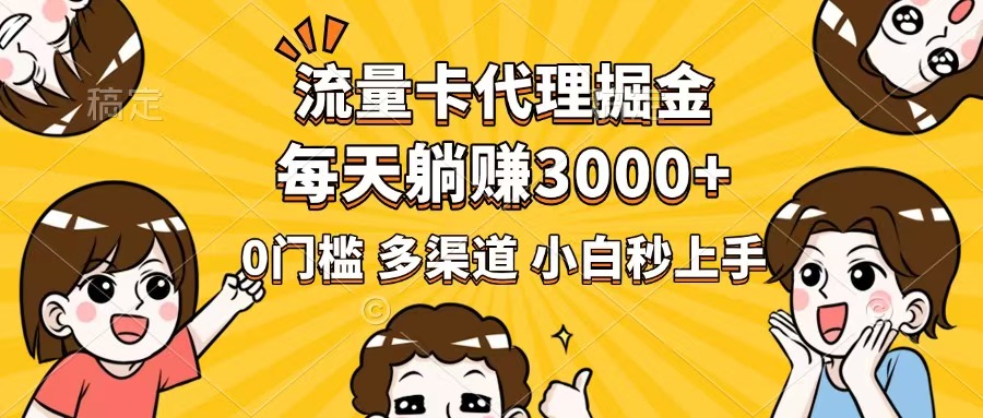 流量卡代理掘金，0门槛，每天躺赚3000+，多种推广渠道，新手小白轻松上手|云雀资源分享