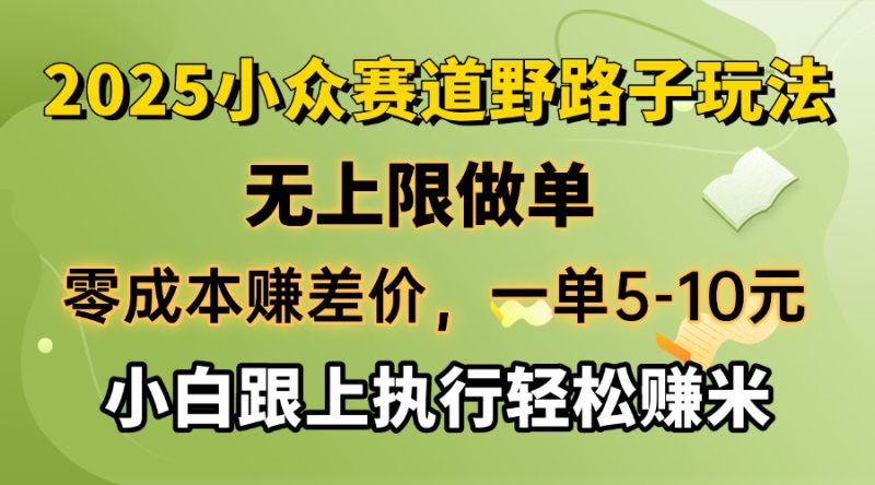 零成本赚差价，一单5-10元，无上限做单，2025小众赛道，跟上执行轻松赚米|云雀资源分享