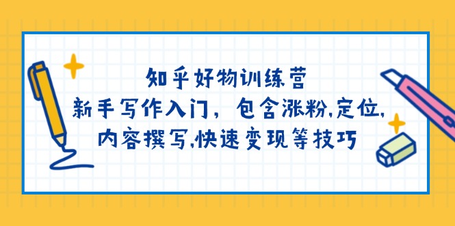 知乎好物训练营：新手写作入门，包含涨粉,定位,内容撰写,快速变现等技巧|云雀资源分享