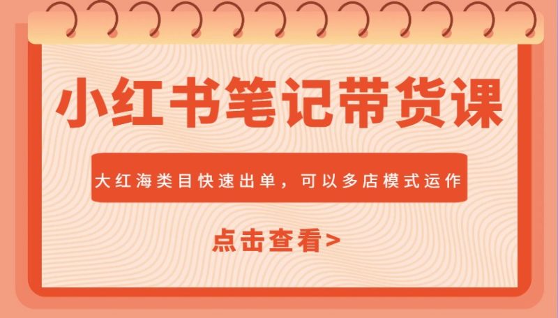 小红书笔记带货课,大红海类目快速出单,市场大,可以多店模式运作|云雀资源分享