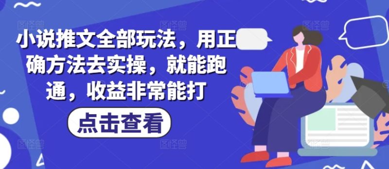小说推文全部玩法，用正确方法去实操，就能跑通，收益非常能打|云雀资源分享