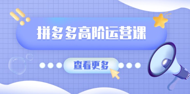 拼多多平台高级运营课：完美群爆品游戏玩法，轻付钱无穷拷贝，打造出品类爆品之途|云雀资源分享