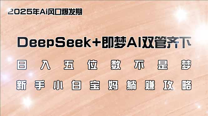 日入五位数不是梦，DeepSeek+即梦AI双管齐下，新手小白宝妈躺赚攻略|云雀资源分享