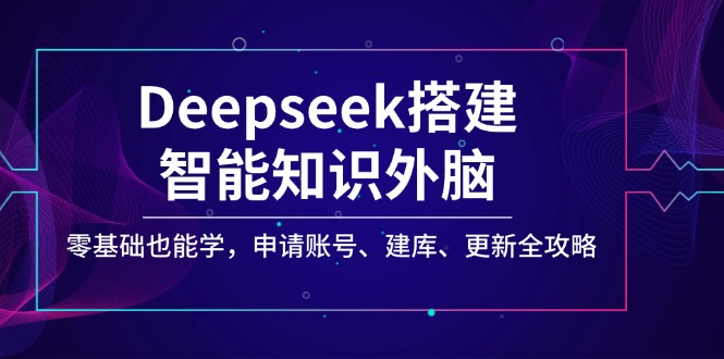 Deepseek搭建智能知识外脑，零基础也能学，申请账号、建库、更新全攻略|云雀资源分享
