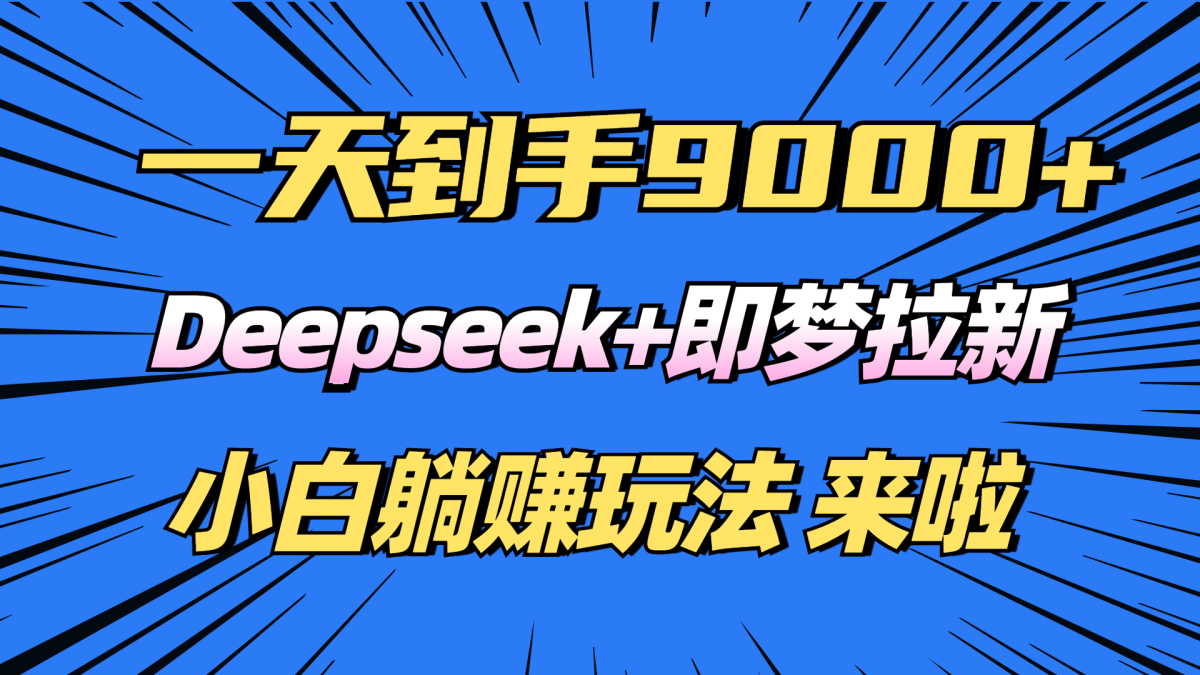 日入9000 ！Deepseek 即梦拉新，初学者躺着赚钱攻略大全来了！|云雀资源分享