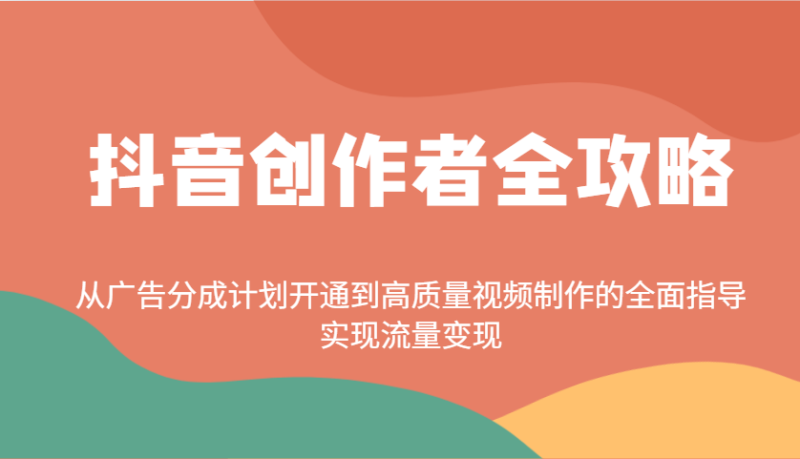 抖音创作者全攻略:从广告分成计划开通到高质量视频制作的全面指导,实现流量变现|云雀资源分享