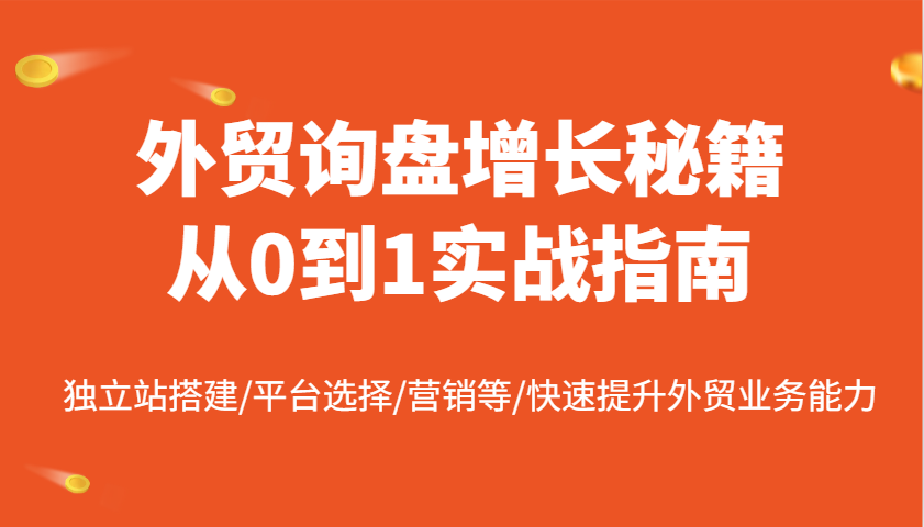 外贸询盘提高秘笈从0到1实战演练手册，自建站构建/平台选择/销售等/快速升级国际贸易业务水平|云雀资源分享