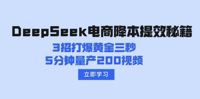 DeepSeek电子商务降本提效秘笈：3招打穿黄金三秒，5min批量生产200短视频|云雀资源分享