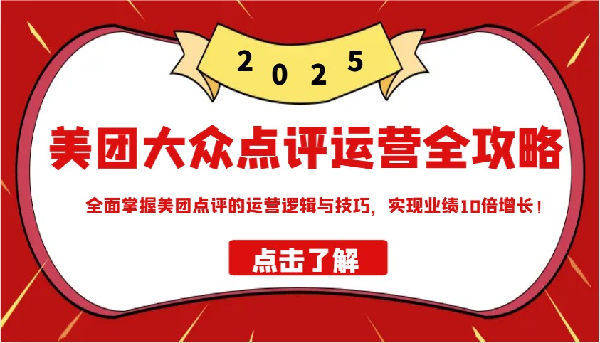 美团大众点评经营攻略大全2025，全面了解美团大众点评的运营思路和技巧，实现业绩10倍提高！|云雀资源分享