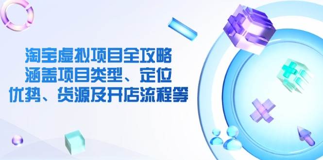 淘宝虚拟新项目攻略大全：包含项目类别、精准定位、优点、一手货源及开店的流程等|云雀资源分享