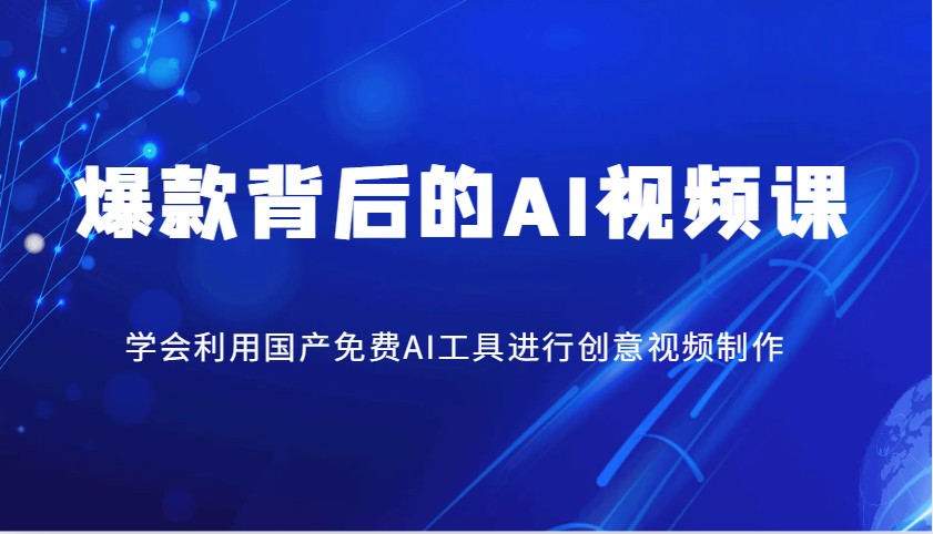 爆品其背后的AI视频课程，学会利用国产免费AI方法进行创意视频制作|云雀资源分享