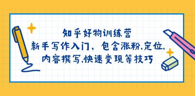 知乎好物夏令营：初学者创作新手入门，包括增粉，精准定位，具体内容编写，收益最大化等技巧|云雀资源分享