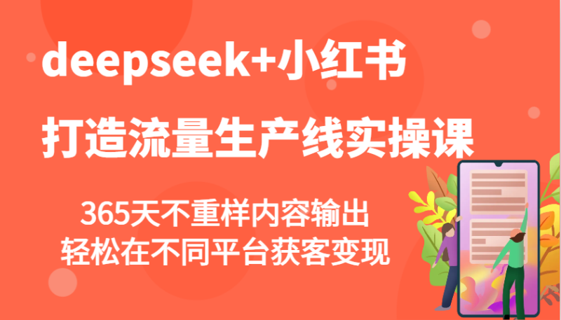 deepseek 小红书的打造出总流量生产流水线实操课,365天不重复价值输出,轻轻松松在不同平台拓客转现|云雀资源分享