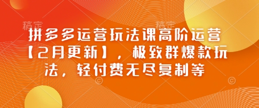 拼多多运营游戏玩法课高级经营【2月升级】，完美群爆品游戏玩法，轻付钱无穷拷贝等|云雀资源分享