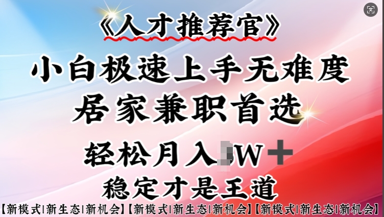 人才选拔官—新手快速上手实际操作，居家生活做兼职优选，一部手机就可以|云雀资源分享