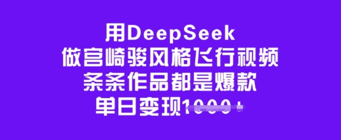 用DeepSeek做宫崎骏动漫设计风格飞行视频，一条条作品都是爆品，单日转现好几张|云雀资源分享
