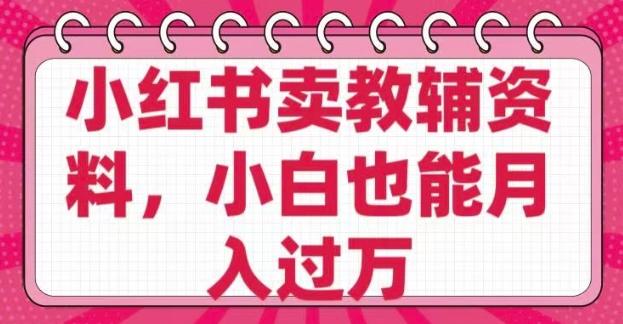 小红书的卖辅导资料，0 成本费，净利润，售后服务成本极低，新手也可以月入了W|云雀资源分享