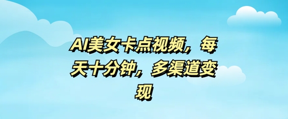AI漂亮美女卡点视频，每日数分钟，多种渠道转现|云雀资源分享