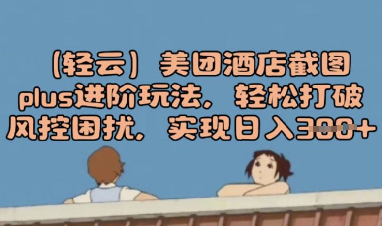 (轻云)美团酒店截屏plus升阶游戏玩法，轻轻松松摆脱风险控制困惑，完成日入3张|云雀资源分享