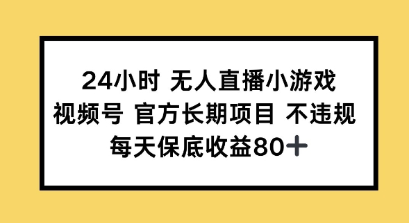 24钟头无人直播游戏，微信视频号官方网长期项目，长期项目新手轻轻松松能做每日保底收益80|云雀资源分享
