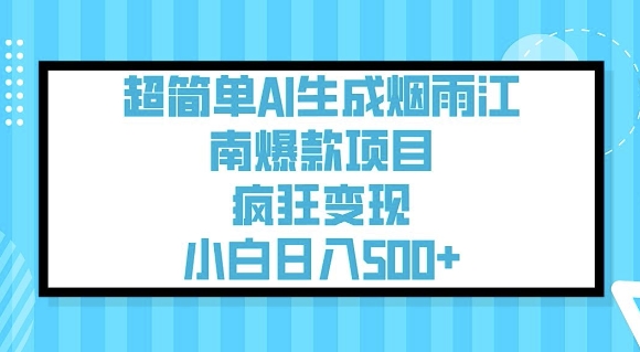 超级简单AI形成烟雨江南爆品新项目，玩命转现，新手日入5张|云雀资源分享