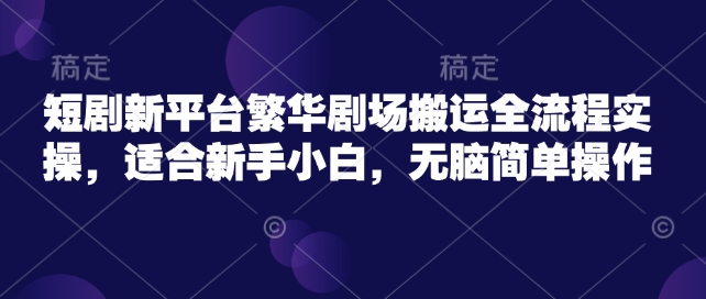 短剧剧本新渠道热闹剧院运送全过程实际操作，适宜新手入门，没脑子易操作|云雀资源分享