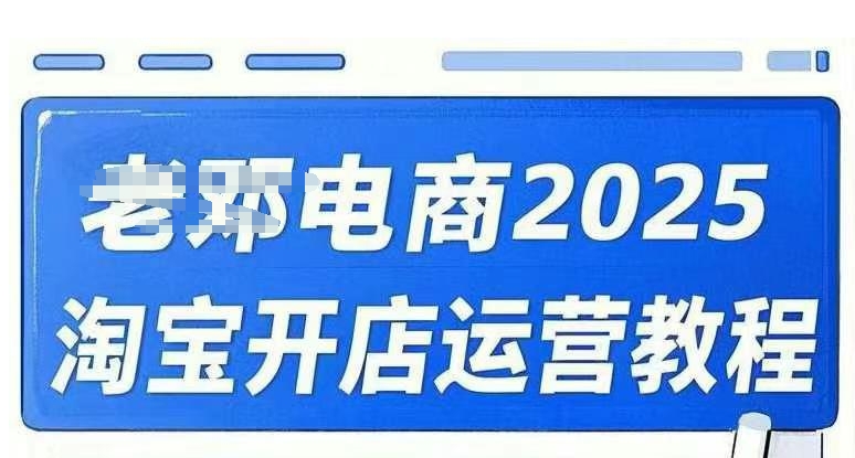 2025淘宝开网店运营教程淘宝直通车，淘宝直通车，万相无边，店铺申请注册运营推广培训在线课程|云雀资源分享