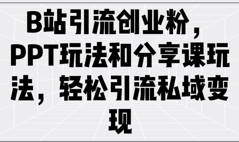 B站引流方法自主创业粉，PPT游戏玩法共享课游戏玩法，轻轻松松引流方法私域变现|云雀资源分享