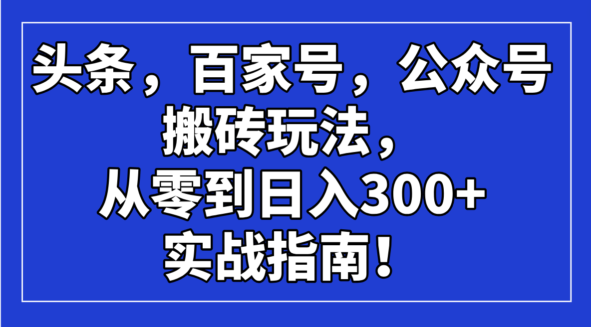 今日头条，百度百家，微信公众号打金游戏玩法，从零到日入300 的实战手册！|云雀资源分享