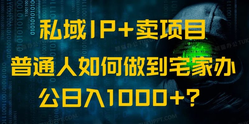 公域IP 卖项目，平常人怎样做到蹲在家里办公室完成日入1000|云雀资源分享