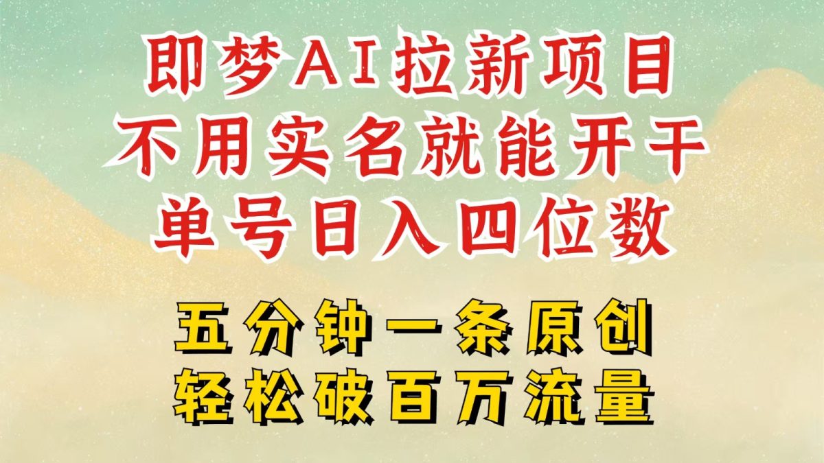 2025抖音新新项目，即梦AI引流，无需实名认证就可以做，数分钟一条原创视频，全职的日入四五位数|云雀资源分享