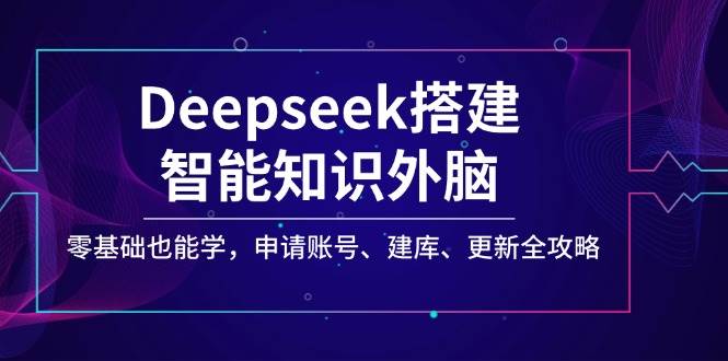 Deepseek构建智能化专业知识决策层，零基础也可以学，注册账号、建库、升级攻略大全|云雀资源分享