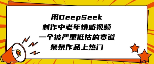 用DeepSeek制做中老年人短视频，一个被严重低估的赛道，一条条著作抖音上热门|云雀资源分享