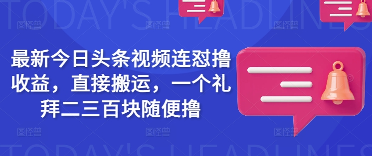 全新今日头条视频连怼撸盈利，立即运送，一个礼拜二三百块随意撸|云雀资源分享