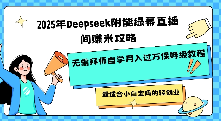 2025年Deepseek附能绿布直播房间挣米攻略大全不用拜师学艺通过自学月入了W家庭保姆级实例教程，比较适合新手宝妈的轻创业|云雀资源分享